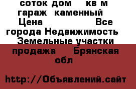 12 соток дом 50 кв.м. гараж (каменный) › Цена ­ 3 000 000 - Все города Недвижимость » Земельные участки продажа   . Брянская обл.